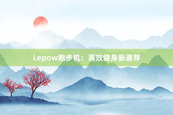 Lepow跑步机:高效健身新遴荐